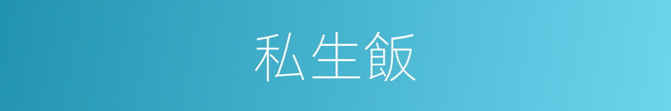 私生飯的意思