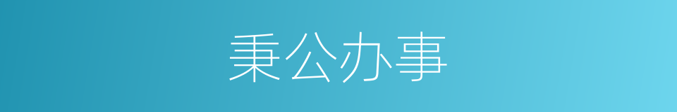 秉公办事的意思