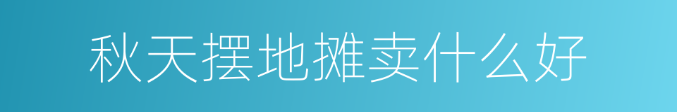 秋天摆地摊卖什么好的同义词