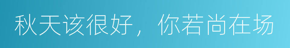 秋天该很好，你若尚在场的同义词