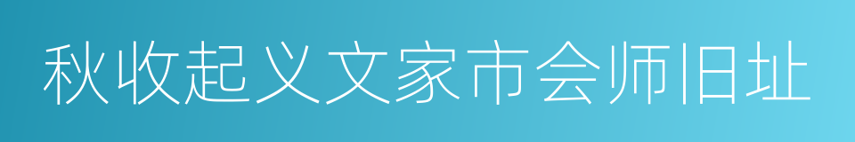 秋收起义文家市会师旧址的同义词