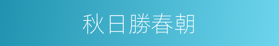 秋日勝春朝的同義詞