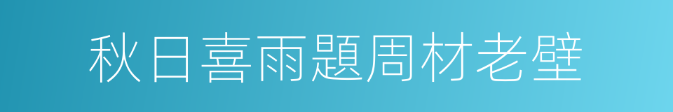 秋日喜雨題周材老壁的同義詞