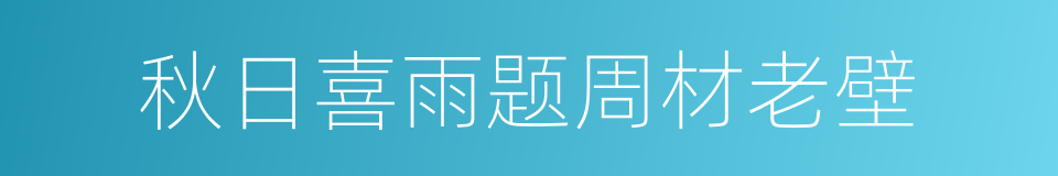 秋日喜雨题周材老壁的同义词