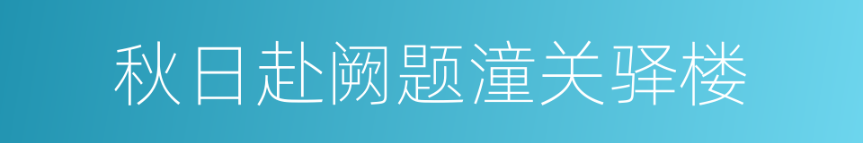 秋日赴阙题潼关驿楼的同义词