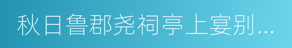 秋日鲁郡尧祠亭上宴别杜补阙范侍御的同义词