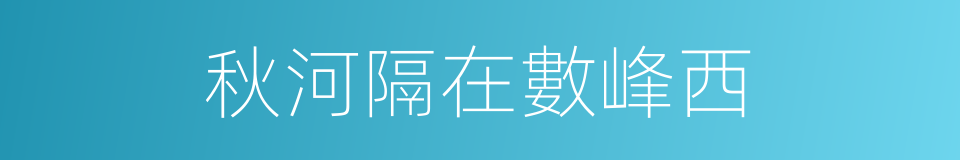 秋河隔在數峰西的同義詞