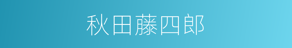 秋田藤四郎的同义词