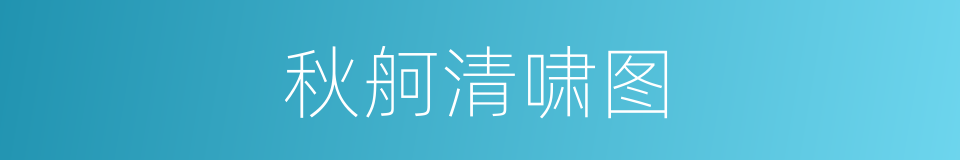秋舸清啸图的同义词