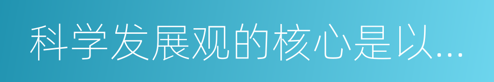 科学发展观的核心是以人为本的同义词