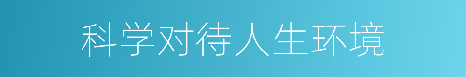 科学对待人生环境的同义词