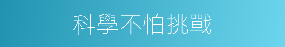 科學不怕挑戰的同義詞