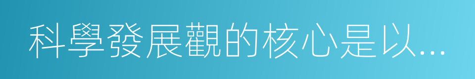 科學發展觀的核心是以人為本的同義詞