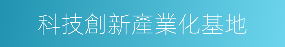 科技創新產業化基地的同義詞