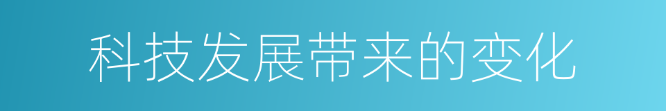 科技发展带来的变化的同义词