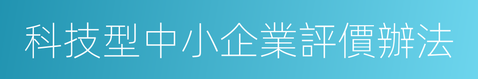 科技型中小企業評價辦法的意思