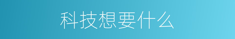 科技想要什么的同义词