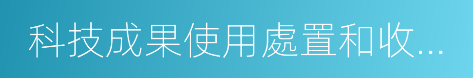 科技成果使用處置和收益管理改革的同義詞