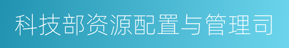 科技部资源配置与管理司的同义词