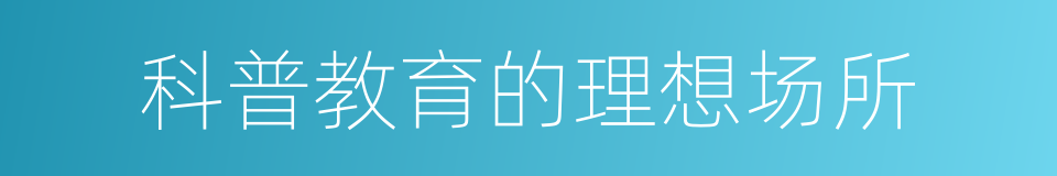 科普教育的理想场所的同义词