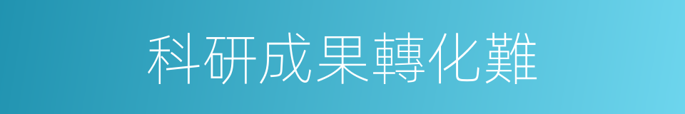 科研成果轉化難的同義詞