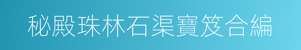 秘殿珠林石渠寶笈合編的同義詞