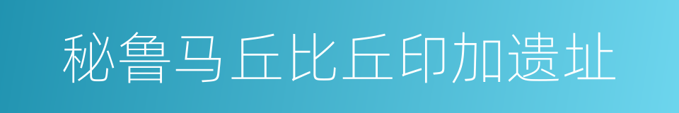 秘鲁马丘比丘印加遗址的同义词