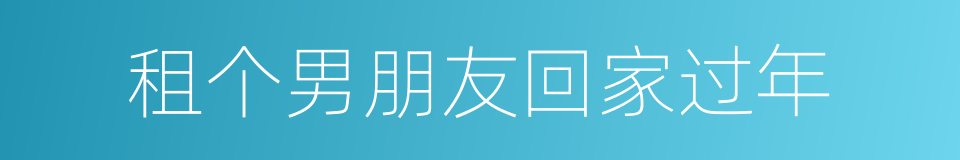 租个男朋友回家过年的同义词