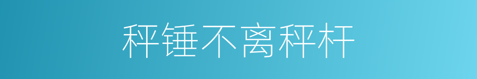 秤锤不离秤杆的意思