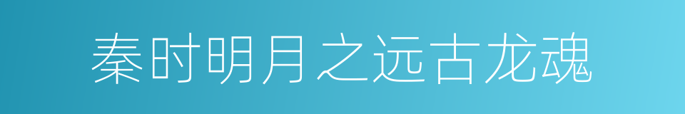 秦时明月之远古龙魂的同义词