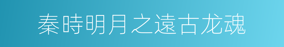 秦時明月之遠古龙魂的同義詞