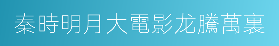 秦時明月大電影龙騰萬裏的同義詞