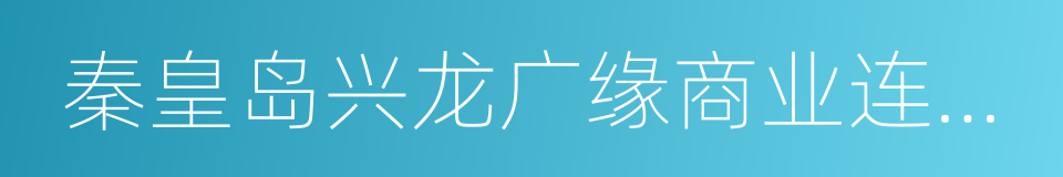 秦皇岛兴龙广缘商业连锁有限公司的同义词