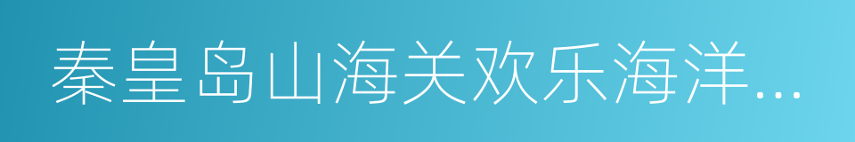 秦皇岛山海关欢乐海洋公园的同义词