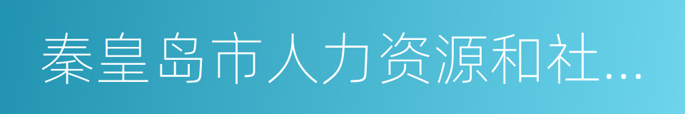 秦皇岛市人力资源和社会保障局的同义词