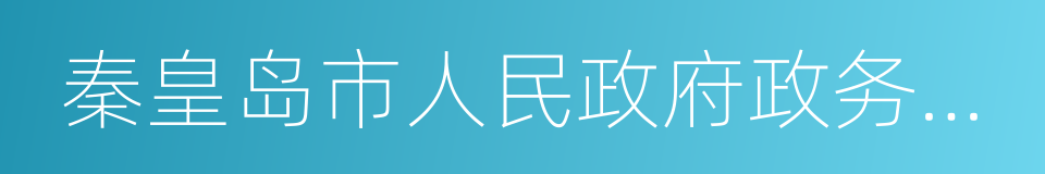 秦皇岛市人民政府政务服务中心的同义词