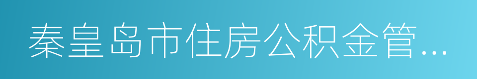 秦皇岛市住房公积金管理中心的同义词