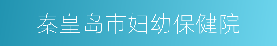 秦皇岛市妇幼保健院的同义词