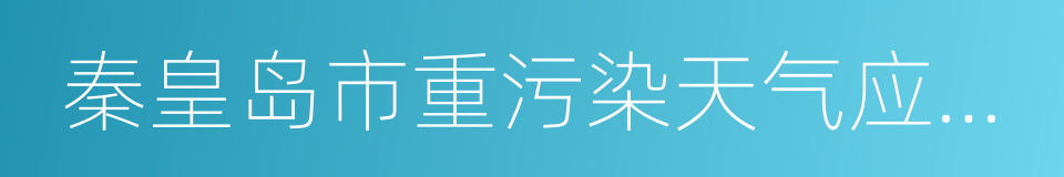 秦皇岛市重污染天气应急预案的同义词