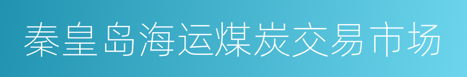 秦皇岛海运煤炭交易市场的同义词