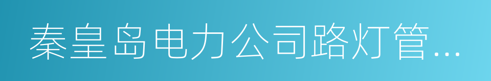 秦皇岛电力公司路灯管理处的同义词