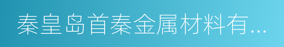 秦皇岛首秦金属材料有限公司的同义词