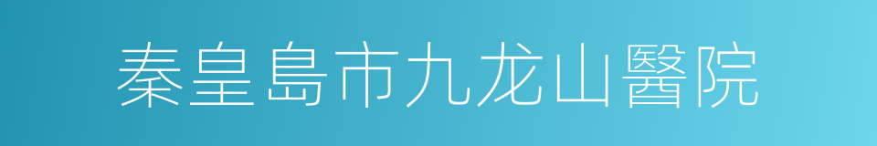 秦皇島市九龙山醫院的同義詞