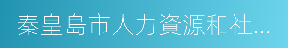 秦皇島市人力資源和社會保障局的同義詞