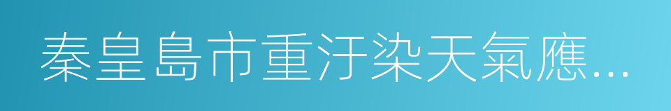 秦皇島市重汙染天氣應急預案的同義詞