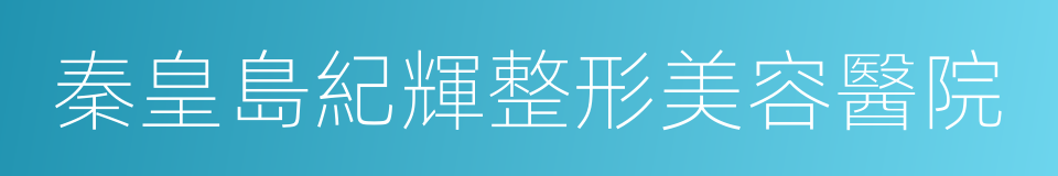 秦皇島紀輝整形美容醫院的同義詞
