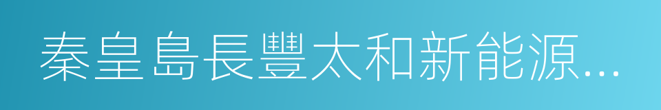 秦皇島長豐太和新能源有限公司的同義詞