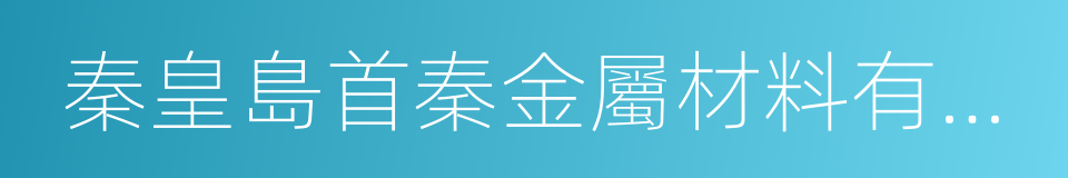 秦皇島首秦金屬材料有限公司的同義詞