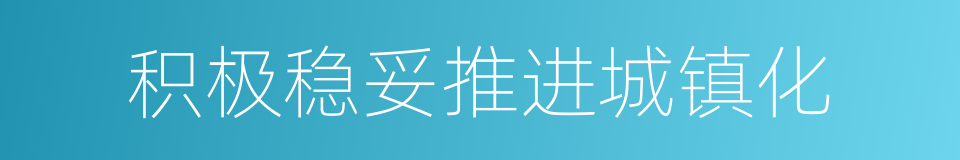 积极稳妥推进城镇化的同义词