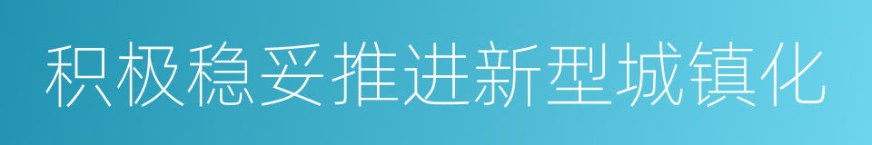 积极稳妥推进新型城镇化的同义词